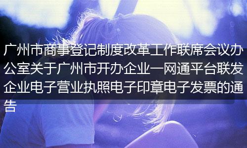 廣州市商事登記制度改革工作聯(lián)席會(huì)議辦公室關(guān)于廣州市開辦企業(yè)一網(wǎng)通平臺(tái)聯(lián)發(fā)企業(yè)電子營(yíng)業(yè)執(zhí)照電子印章電子發(fā)票的通告