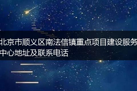 北京市順義區(qū)南法信鎮(zhèn)重點(diǎn)項(xiàng)目建設(shè)服務(wù)中心地址及聯(lián)系電話