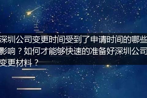 深圳公司變更時(shí)間受到了申請時(shí)間的哪些影響？如何才能夠快速的準(zhǔn)備好深圳公司變更材料？