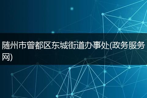 隨州市曾都區(qū)東城街道辦事處(政務(wù)服務(wù)網(wǎng))