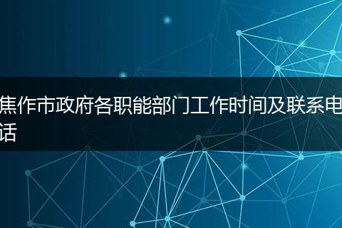 焦作市政府各職能部門(mén)工作時(shí)間及聯(lián)系電話