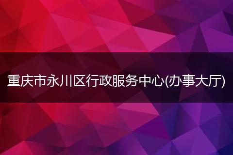 重慶市永川區(qū)行政服務中心(辦事大廳)