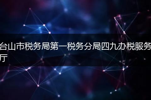 臺山市稅務(wù)局第一稅務(wù)分局四九辦稅服務(wù)廳