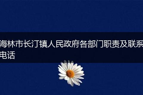海林市長(zhǎng)汀鎮(zhèn)人民政府各部門(mén)職責(zé)及聯(lián)系電話