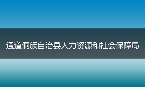 通道侗族自治縣人力資源和社會(huì)保障局