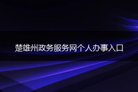 楚雄州政務(wù)服務(wù)網(wǎng)個(gè)人辦事入口