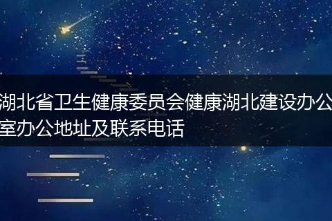 湖北省衛(wèi)生健康委員會(huì)健康湖北建設(shè)辦公室辦公地址及聯(lián)系電話