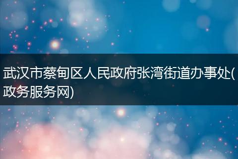 武漢市蔡甸區(qū)人民政府張灣街道辦事處(政務(wù)服務(wù)網(wǎng))