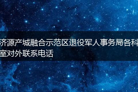 濟(jì)源產(chǎn)城融合示范區(qū)退役軍人事務(wù)局各科室對(duì)外聯(lián)系電話