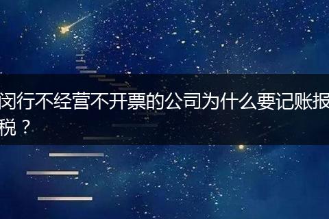 閔行不經營不開票的公司為什么要記賬報稅？