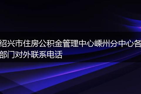 紹興市住房公積金管理中心嵊州分中心各部門對外聯(lián)系電話