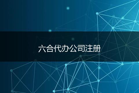 六合代辦公司注冊