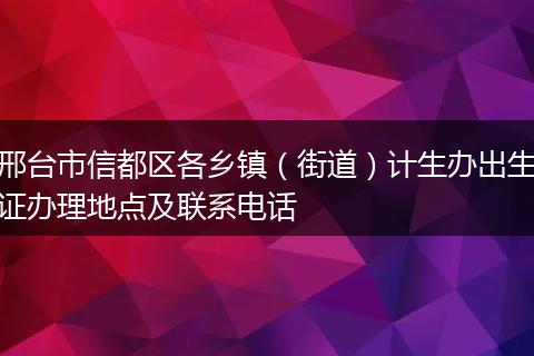 邢臺(tái)市信都區(qū)各鄉(xiāng)鎮(zhèn)(街道)計(jì)生辦出生證辦理地點(diǎn)及聯(lián)系電話