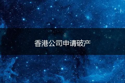 香港公司申請破產(chǎn)