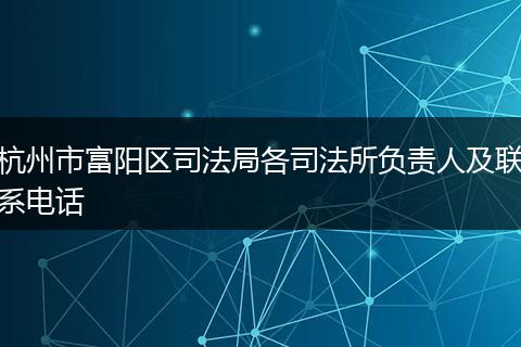 杭州市富陽區(qū)司法局各司法所負責(zé)人及聯(lián)系電話