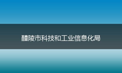 醴陵市科技和工業(yè)信息化局