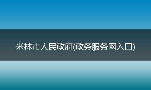 米林市人民政府(政務(wù)服務(wù)網(wǎng)入口)