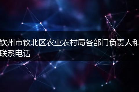 欽州市欽北區(qū)農(nóng)業(yè)農(nóng)村局各部門負(fù)責(zé)人和聯(lián)系電話