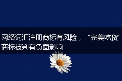 網絡詞匯注冊商標有風險，“完美吃貨”商標被判有負面影響