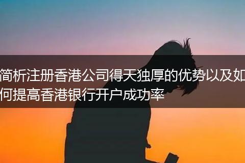 簡(jiǎn)析注冊(cè)香港公司得天獨(dú)厚的優(yōu)勢(shì)以及如何提高香港銀行開(kāi)戶成功率