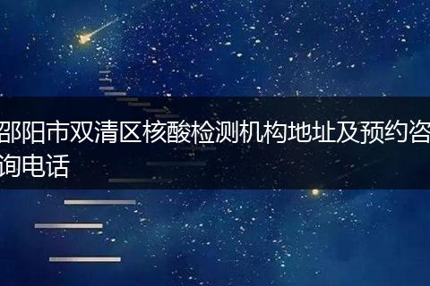 邵陽市雙清區(qū)核酸檢測機構(gòu)地址及預(yù)約咨詢電話