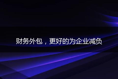 財(cái)務(wù)外包，更好的為企業(yè)減負(fù)