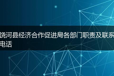 饒河縣經(jīng)濟合作促進局各部門職責(zé)及聯(lián)系電話