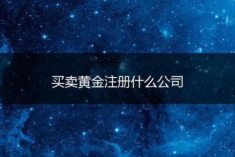 買賣黃金注冊什么公司