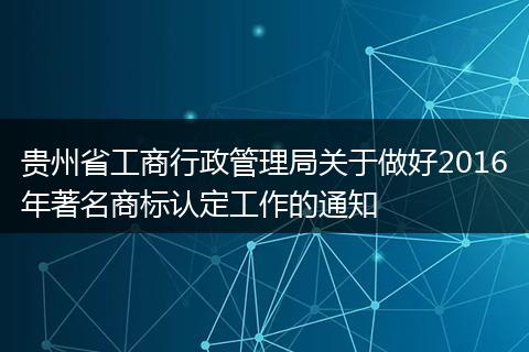 貴州省工商行政管理局關(guān)于做好2016年著名商標(biāo)認(rèn)定工作的通知