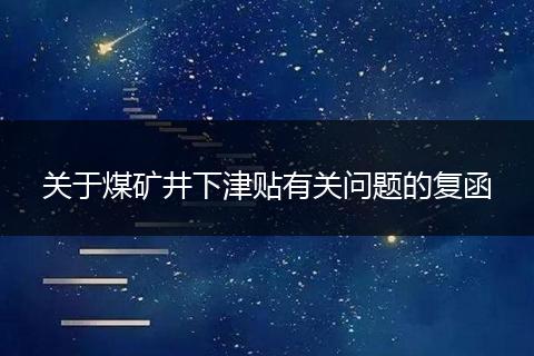 關(guān)于煤礦井下津貼有關(guān)問題的復(fù)函