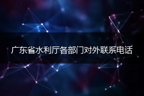 廣東省水利廳各部門(mén)對(duì)外聯(lián)系電話