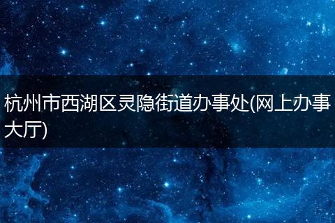 杭州市西湖區(qū)靈隱街道辦事處(網(wǎng)上辦事大廳)