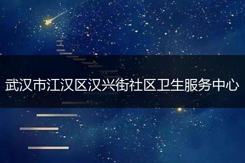 武漢市江漢區(qū)漢興街社區(qū)衛(wèi)生服務(wù)中心