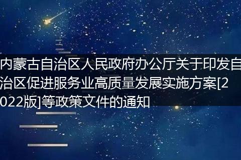 內(nèi)蒙古自治區(qū)人民政府辦公廳關(guān)于印發(fā)自治區(qū)促進(jìn)服務(wù)業(yè)高質(zhì)量發(fā)展實(shí)施方案[2022版]等政策文件的通知