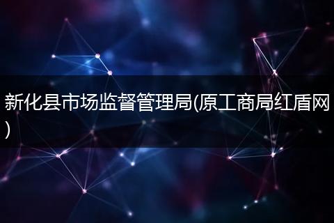 新化縣市場(chǎng)監(jiān)督管理局(原工商局紅盾網(wǎng))