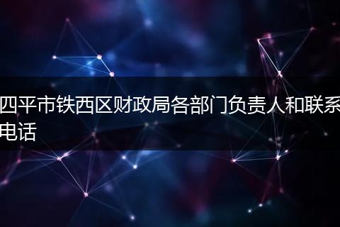 四平市鐵西區(qū)財(cái)政局各部門(mén)負(fù)責(zé)人和聯(lián)系電話(huà)