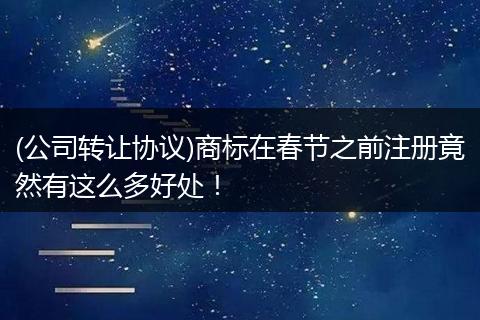 (公司轉(zhuǎn)讓協(xié)議)商標(biāo)在春節(jié)之前注冊竟然有這么多好處!
