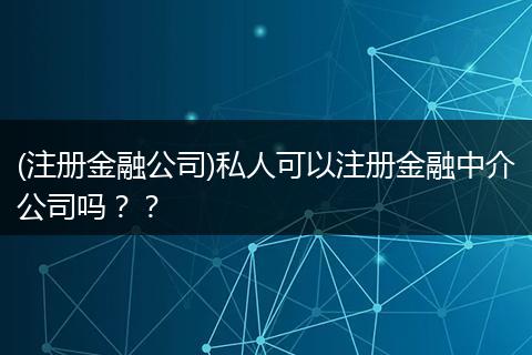 (注冊金融公司)私人可以注冊金融中介公司嗎？？