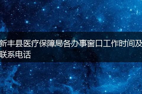 新豐縣醫(yī)療保障局各辦事窗口工作時間及聯(lián)系電話