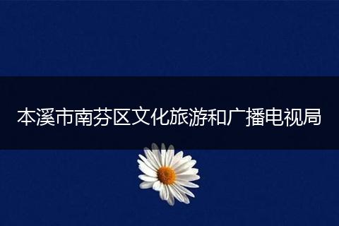 本溪市南芬區(qū)文化旅游和廣播電視局