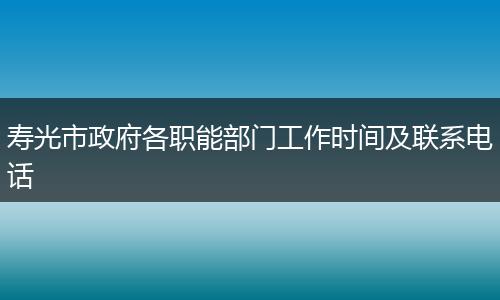 壽光市政府各職能部門(mén)工作時(shí)間及聯(lián)系電話(huà)