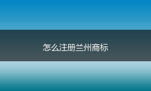 怎么注冊(cè)蘭州商標(biāo)