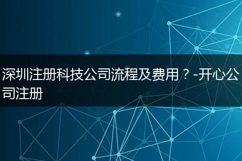 深圳注冊(cè)科技公司流程及費(fèi)用？-開心公司注冊(cè)