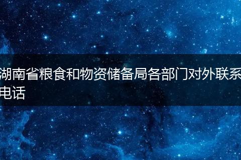 湖南省糧食和物資儲(chǔ)備局各部門對外聯(lián)系電話