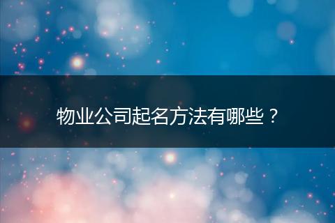 物業(yè)公司起名方法有哪些?
