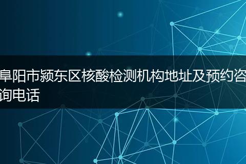阜陽市潁東區(qū)核酸檢測機(jī)構(gòu)地址及預(yù)約咨詢電話