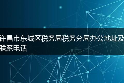 許昌市東城區(qū)稅務局稅務分局辦公地址及聯(lián)系電話