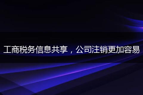 工商稅務(wù)信息共享，公司注銷更加容易