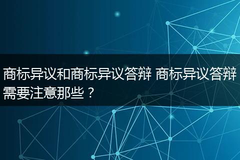 商標(biāo)異議和商標(biāo)異議答辯 商標(biāo)異議答辯需要注意那些？