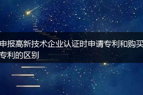 申報高新技術(shù)企業(yè)認證時申請專利和購買專利的區(qū)別